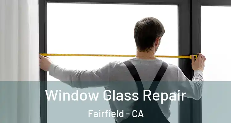  Window Glass Repair Fairfield - CA