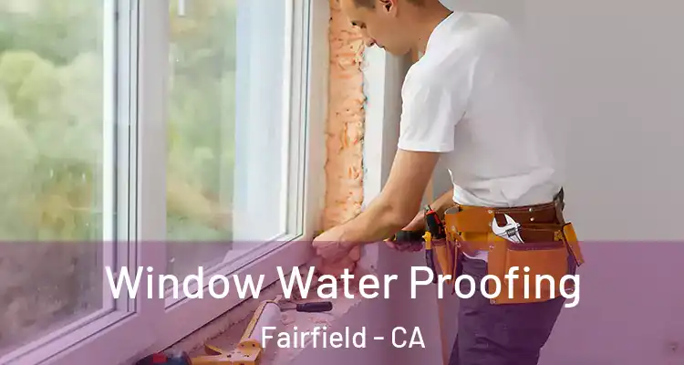  Window Water Proofing Fairfield - CA